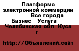 Платформа электронной коммерции GIG-OS - Все города Бизнес » Услуги   . Челябинская обл.,Куса г.